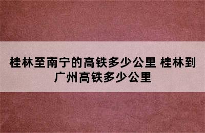 桂林至南宁的高铁多少公里 桂林到广州高铁多少公里